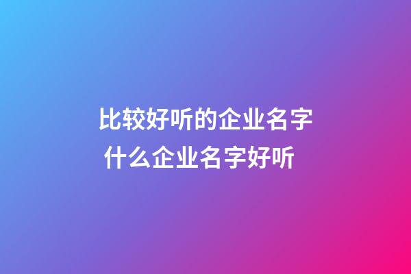 比较好听的企业名字 什么企业名字好听-第1张-公司起名-玄机派